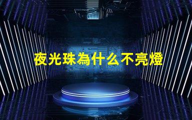 夜光珠為什么不亮燈 夜光珠為什么不發(fā)光了